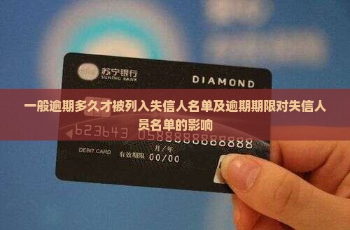 一般逾期多久才被列入失信人名单及逾期期限对失信人员名单的影响