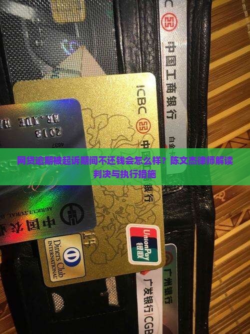 网贷逾期被起诉期间不还钱会怎么样？陈文杰律师解读判决与执行措施