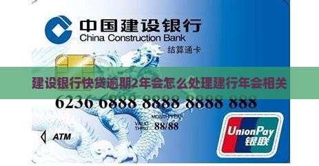 建设银行快贷逾期2年会怎么处理建行年会相关