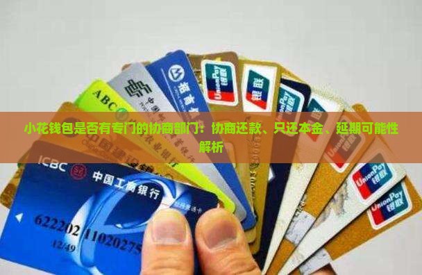 小花钱包是否有专门的协商部门：协商还款、只还本金、延期可能性解析