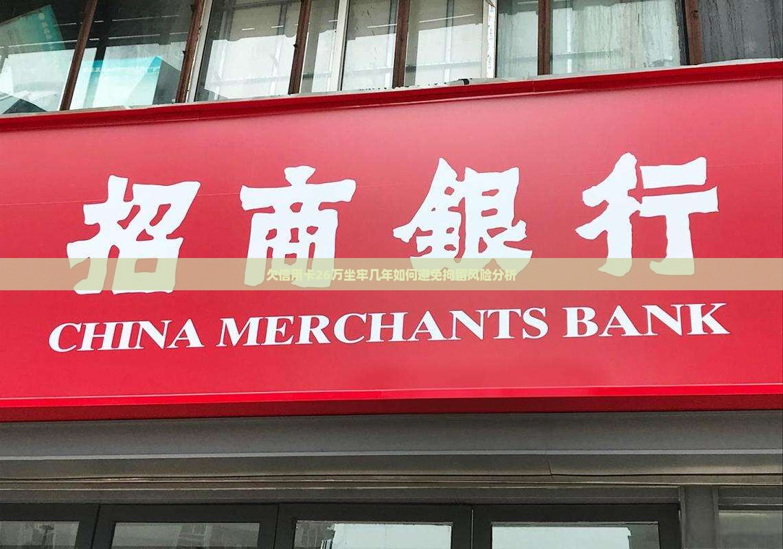 欠信用卡26万坐牢几年如何避免拘留风险分析