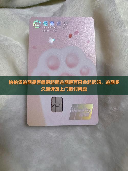 拍拍贷逾期是否值得起撕逾期超百日会起诉吗，逾期多久起诉及上门追讨问题