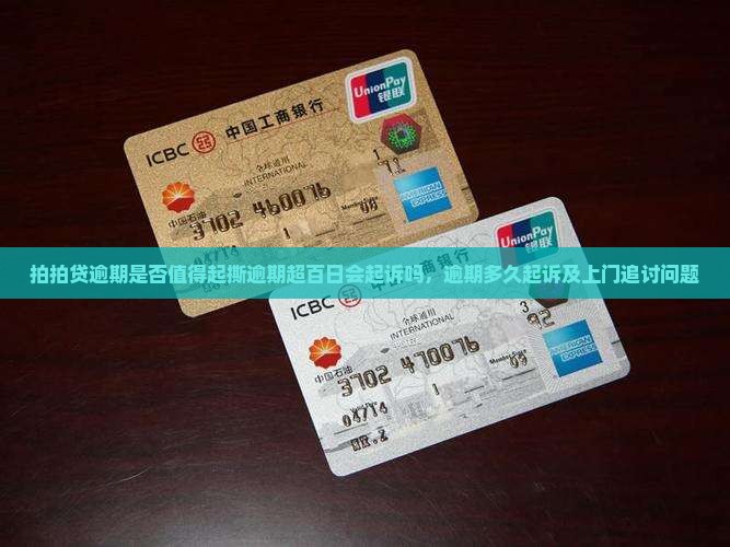 拍拍贷逾期是否值得起撕逾期超百日会起诉吗，逾期多久起诉及上门追讨问题