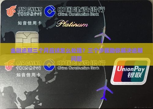 金融逾期三个月应该怎么处理？三个步骤助你解决逾期问题
