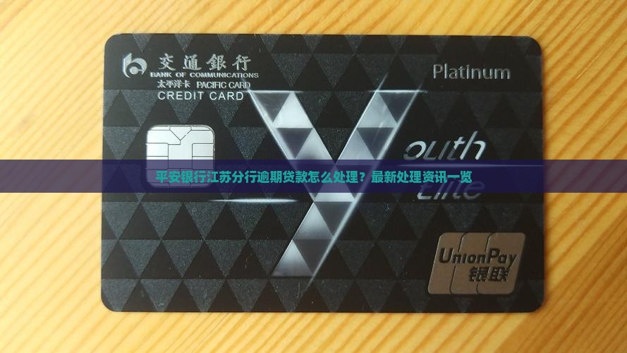 平安银行江苏分行逾期贷款怎么处理？最新处理资讯一览