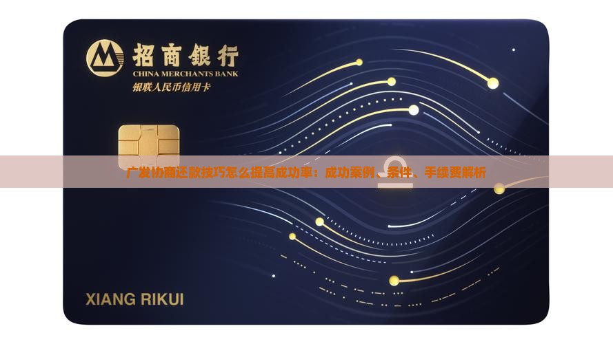 广发协商还款技巧怎么提高成功率：成功案例、条件、手续费解析