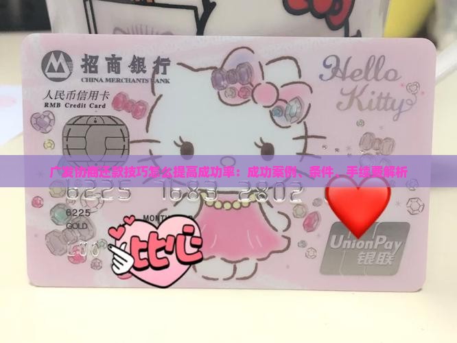 广发协商还款技巧怎么提高成功率：成功案例、条件、手续费解析