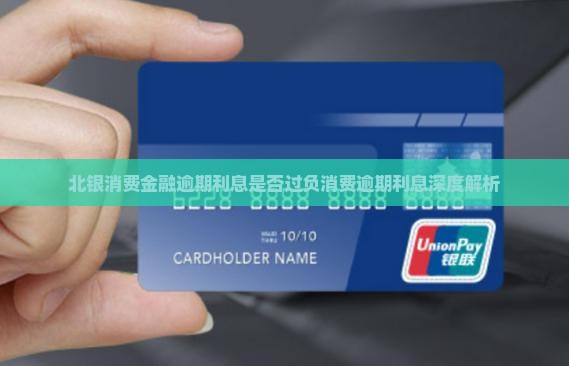 北银消费金融逾期利息是否过负消费逾期利息深度解析