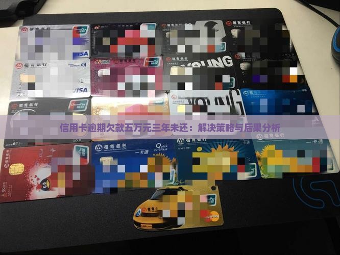 信用卡逾期欠款五万元三年未还：解决策略与后果分析