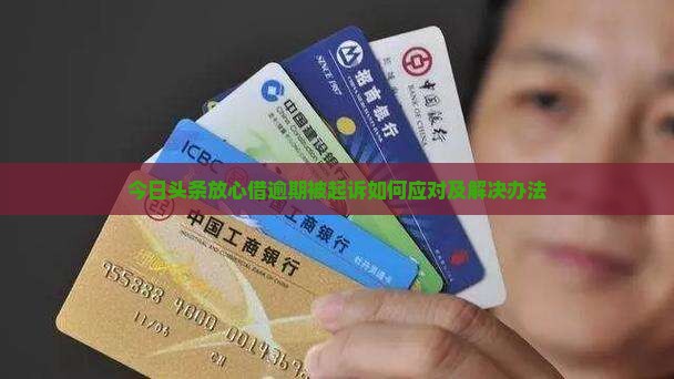 今日头条放心借逾期被起诉如何应对及解决办法