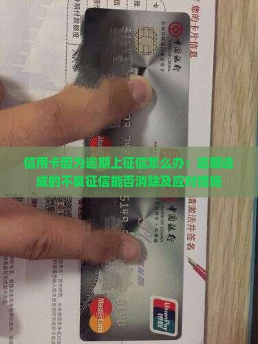 信用卡因为逾期上征信怎么办：逾期造成的不良征信能否消除及应对措施