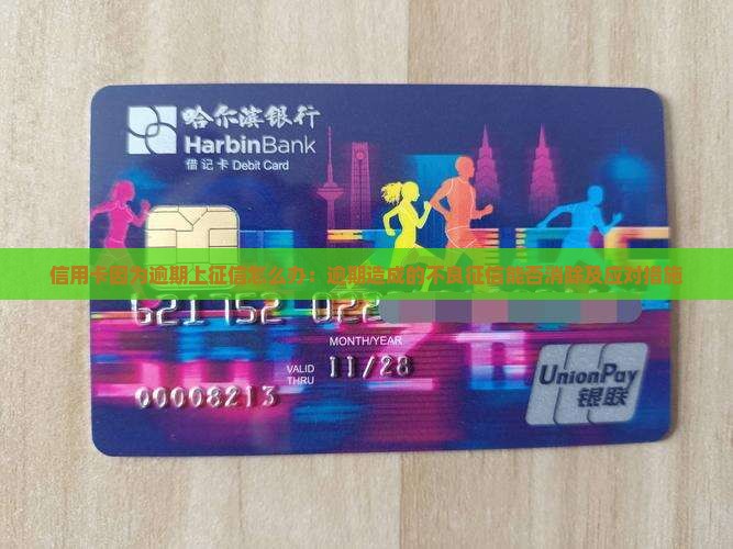信用卡因为逾期上征信怎么办：逾期造成的不良征信能否消除及应对措施