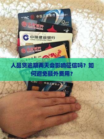 人品贷逾期两天会影响征信吗？如何避免额外费用？