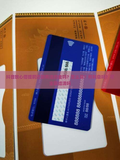抖音放心借提前还款有违约金吗？怎么算？有利息吗？可全额结清吗