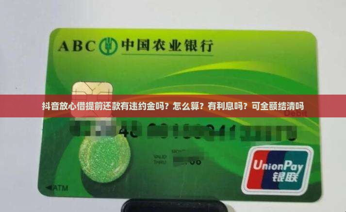 抖音放心借提前还款有违约金吗？怎么算？有利息吗？可全额结清吗
