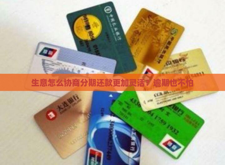生意怎么协商分期还款更加灵活？逾期也不怕