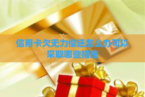 信用卡欠无力偿还怎么办可以采取哪些措施
