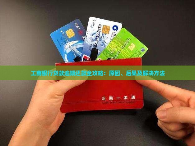 工商银行贷款逾期还款全攻略：原因、后果及解决方法