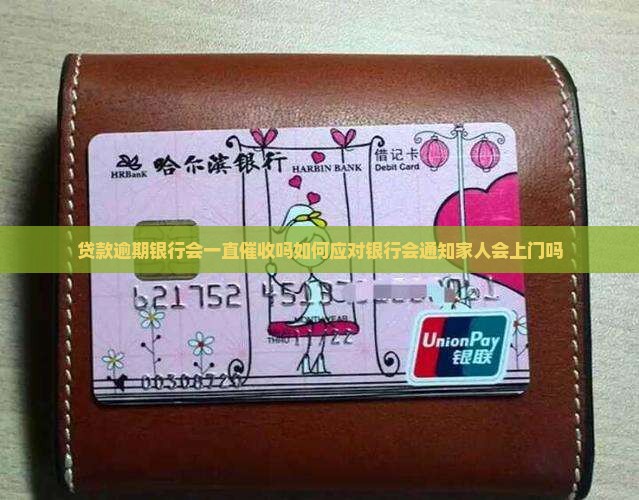 贷款逾期银行会一直催收吗如何应对银行会通知家人会上门吗