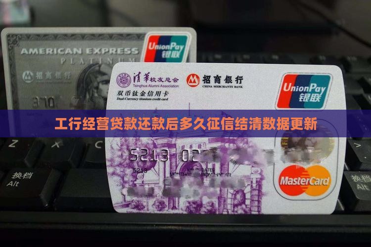 工行经营贷款还款后多久征信结清数据更新