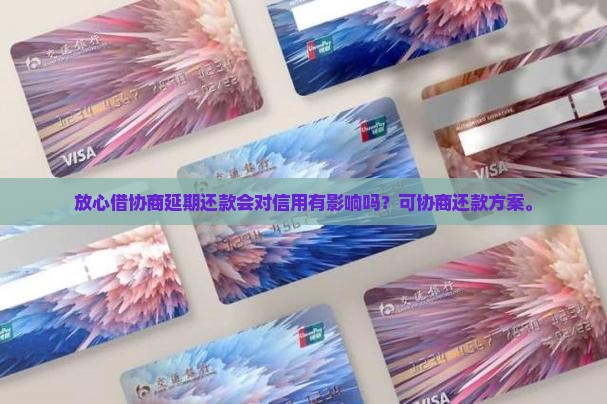 放心借协商延期还款会对信用有影响吗？可协商还款方案。
