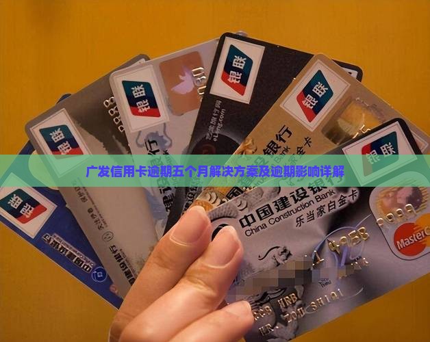 广发信用卡逾期五个月解决方案及逾期影响详解