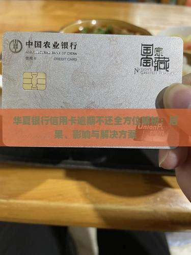 华夏银行信用卡逾期不还全方位解析：后果、影响与解决方案