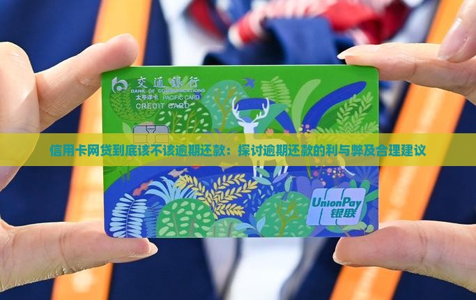 信用卡网贷到底该不该逾期还款：探讨逾期还款的利与弊及合理建议