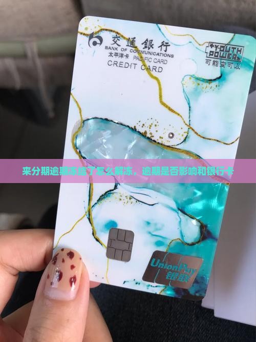 来分期逾期冻结了怎么解冻，逾期是否影响和银行卡
