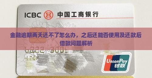 金融逾期两天还不了怎么办，之后还能否使用及还款后借款问题解析