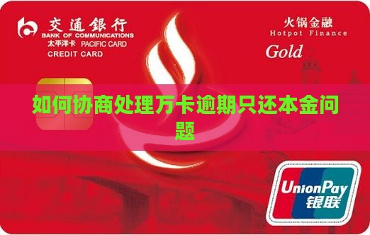 如何协商处理万卡逾期只还本金问题