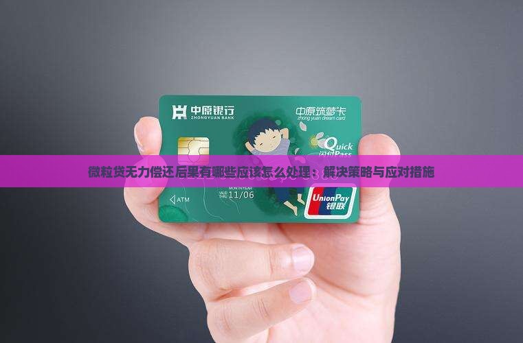微粒贷无力偿还后果有哪些应该怎么处理：解决策略与应对措施