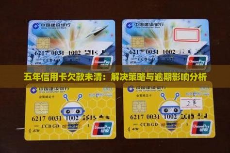五年信用卡欠款未清：解决策略与逾期影响分析