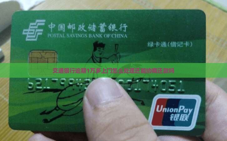 交通银行逾期1万多上门怎么处理还能协商还款吗