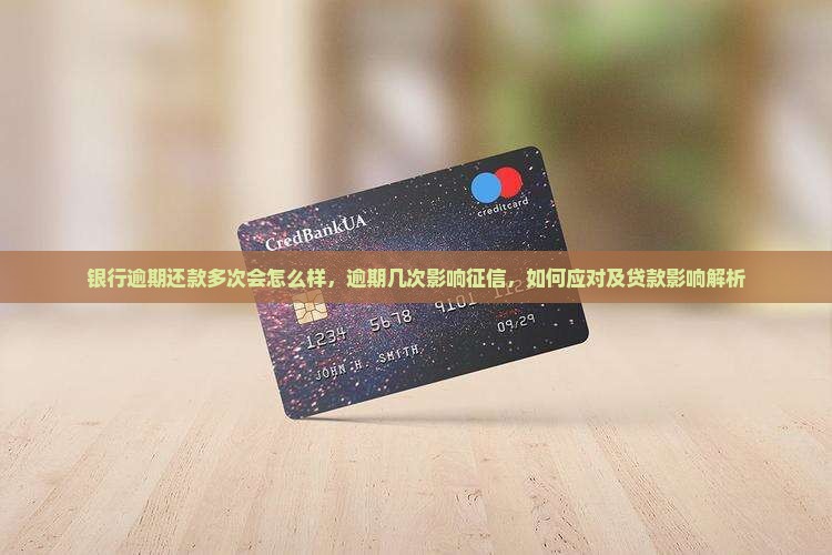 银行逾期还款多次会怎么样，逾期几次影响征信，如何应对及贷款影响解析