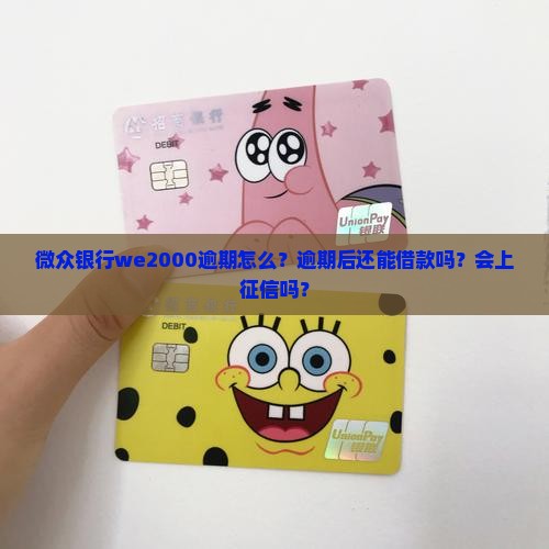 网贷银行we2000逾期怎么？逾期后还能借款吗？会上征信吗？