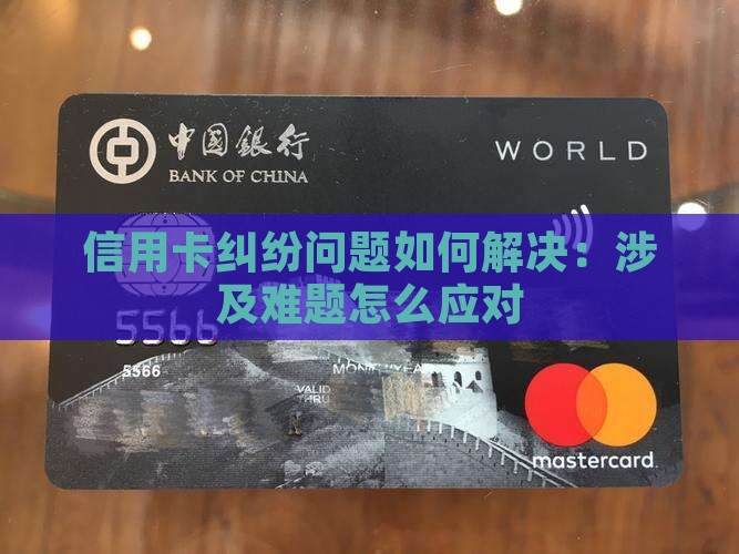 信用卡纠纷问题如何解决：涉及难题怎么应对