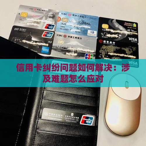 信用卡纠纷问题如何解决：涉及难题怎么应对