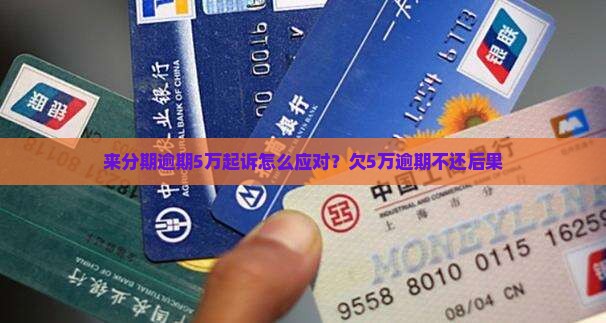来分期逾期5万起诉怎么应对？欠5万逾期不还后果