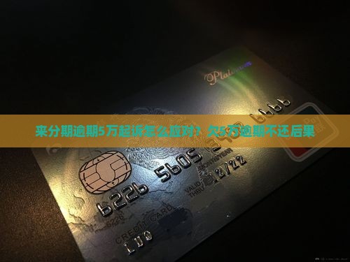 来分期逾期5万起诉怎么应对？欠5万逾期不还后果