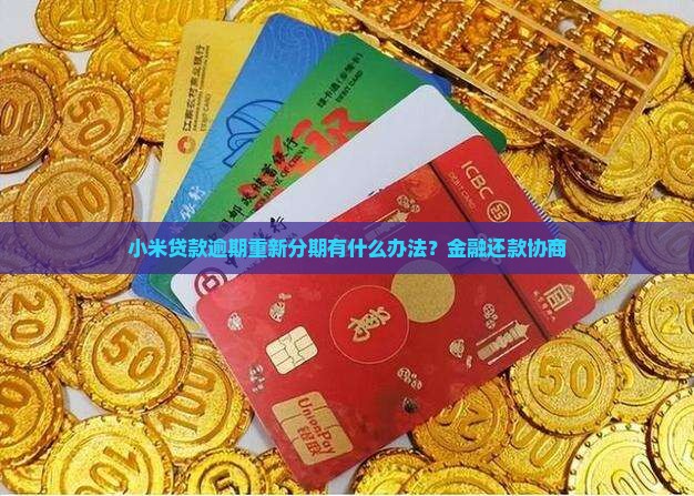 小米贷款逾期重新分期有什么办法？金融还款协商