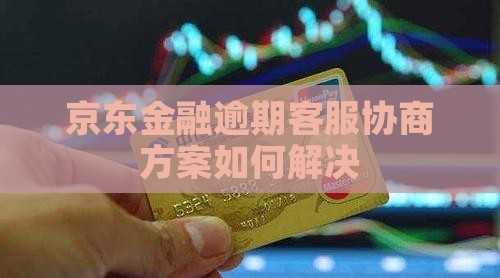 京东金融逾期客服协商方案如何解决