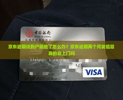 京东逾期说到户籍地了怎么办？京东逾期两个月发信息真的会上门吗