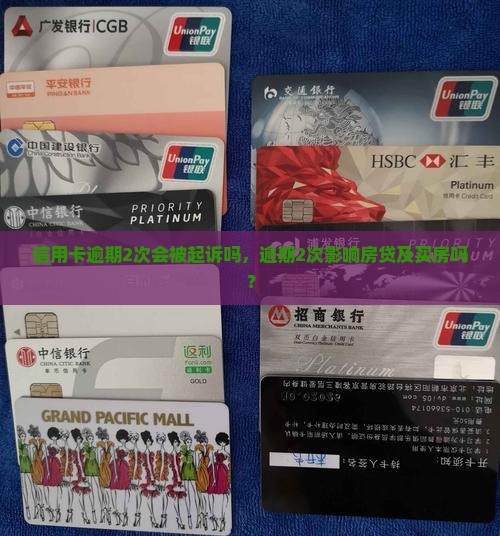 信用卡逾期2次会被起诉吗，逾期2次影响房贷及买房吗？