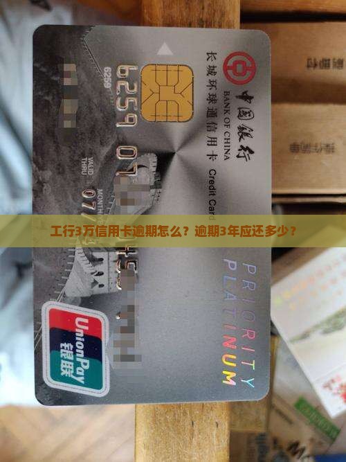 工行3万信用卡逾期怎么？逾期3年应还多少？