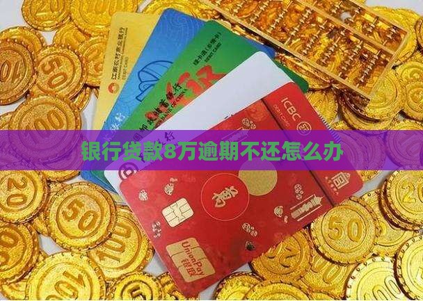 银行贷款8万逾期不还怎么办