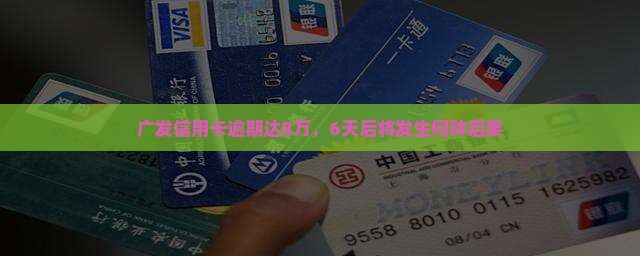广发信用卡逾期达8万，6天后将发生何种后果