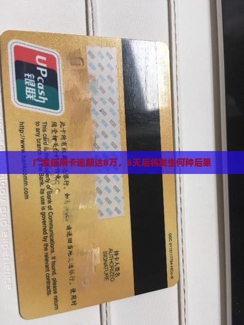 广发信用卡逾期达8万，6天后将发生何种后果