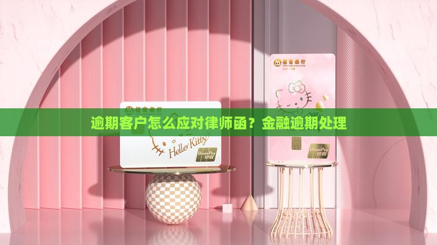 逾期客户怎么应对律师函？金融逾期处理