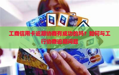 工商信用卡逾期协商有成功的吗？如何与工行协商逾期问题